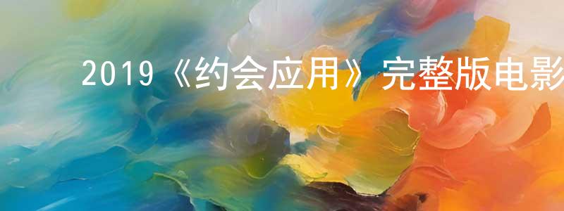 ﻿程瑶瑶发布﻿2019《约会应用》完整版电影/在线观看/百度云-美剧天堂